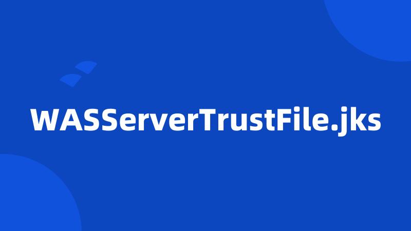 WASServerTrustFile.jks