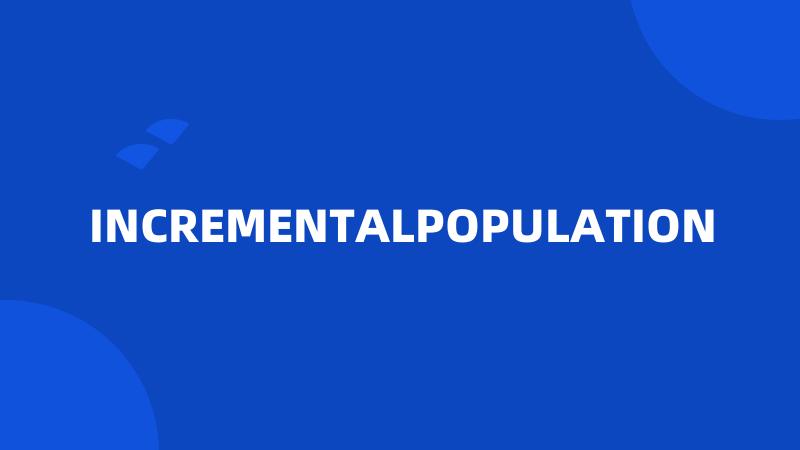 INCREMENTALPOPULATION