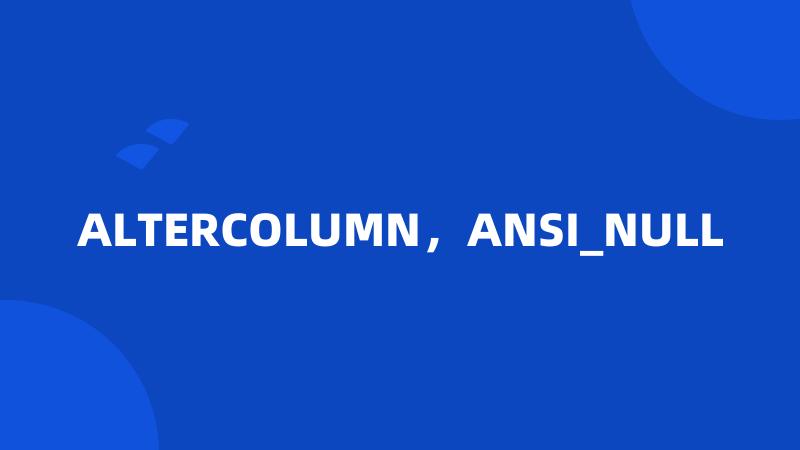 ALTERCOLUMN，ANSI_NULL