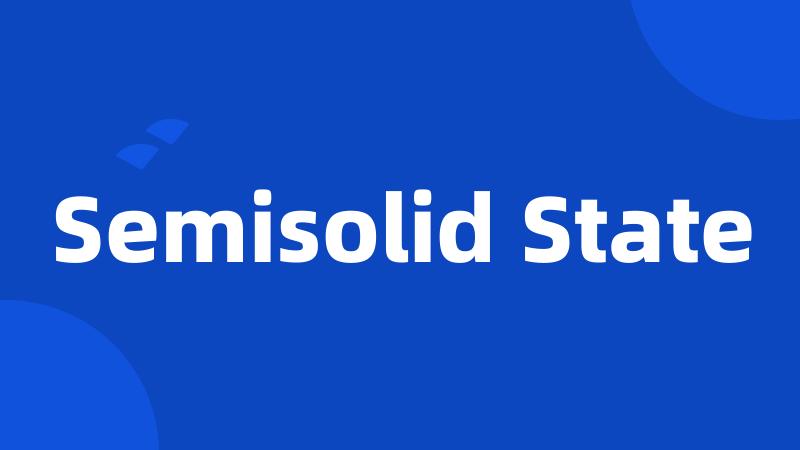 Semisolid State