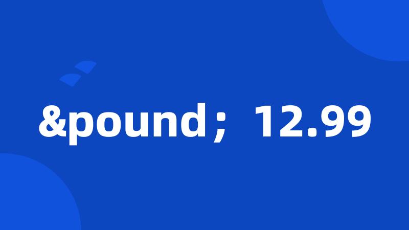 £;12.99