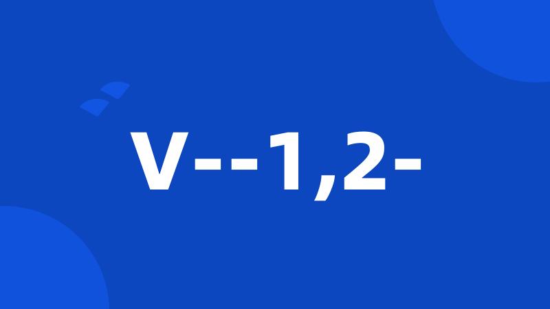 V--1,2-