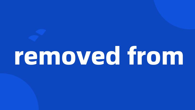 removed from
