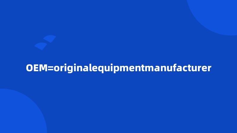 OEM=originalequipmentmanufacturer