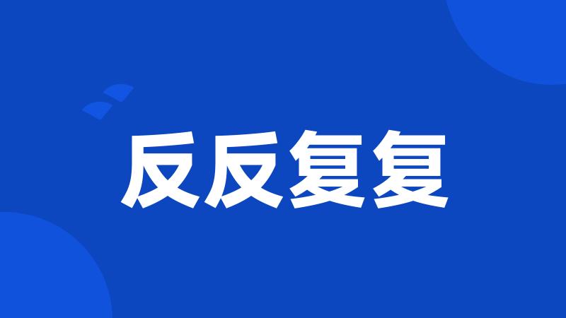 反反复复
