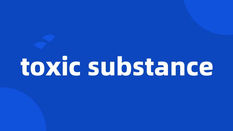 toxic substance