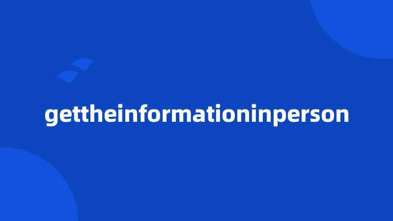 gettheinformationinperson