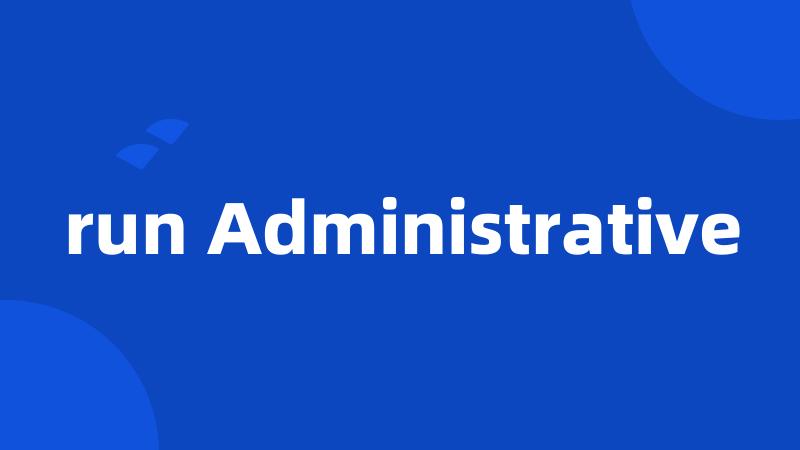 run Administrative