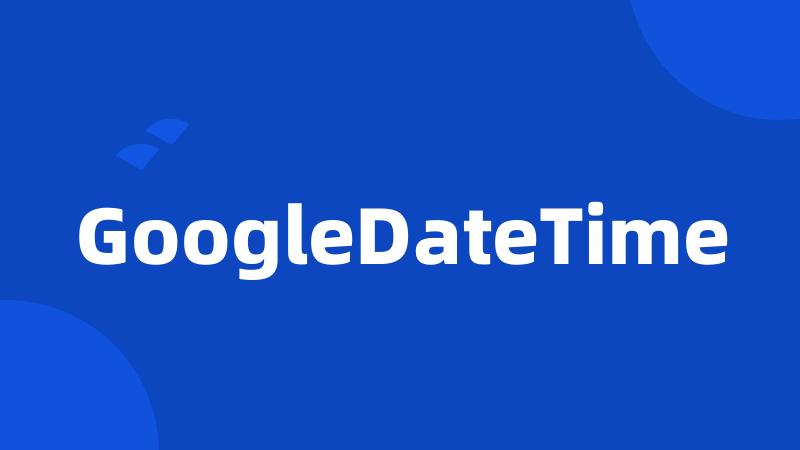 GoogleDateTime