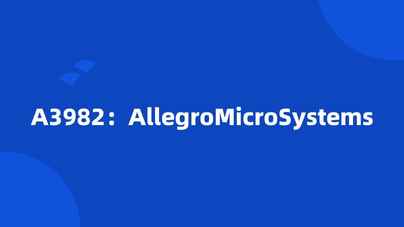 A3982：AllegroMicroSystems