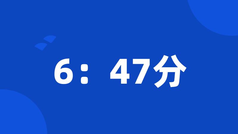 6：47分