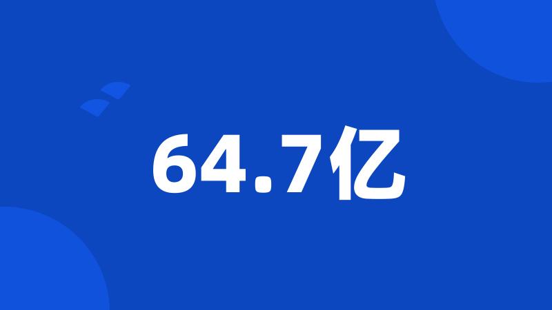64.7亿