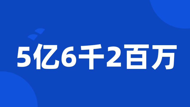 5亿6千2百万