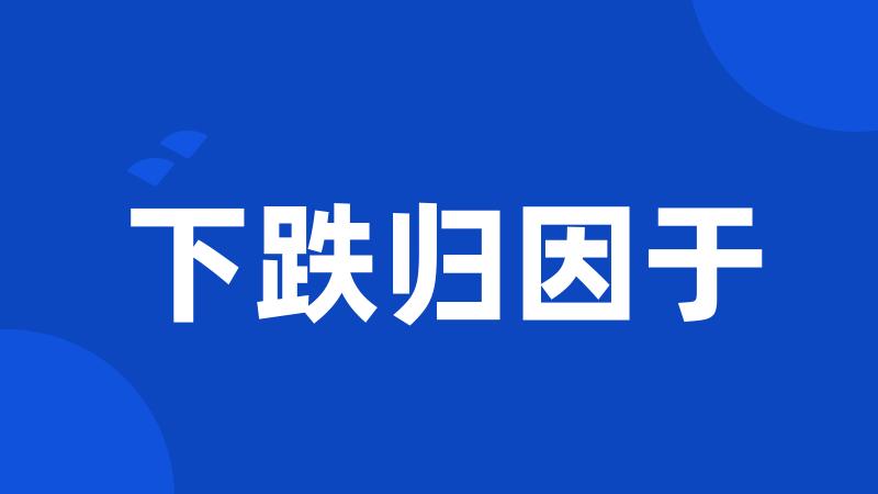 下跌归因于