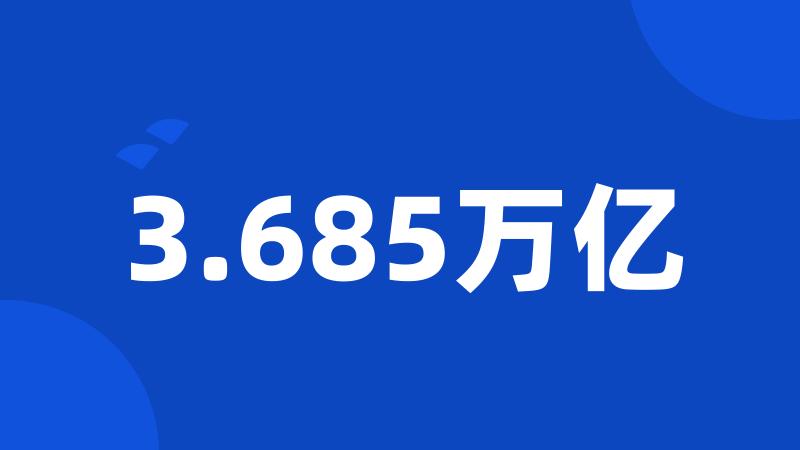 3.685万亿