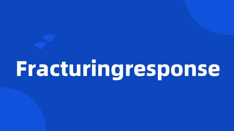 Fracturingresponse
