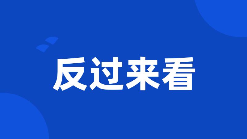 反过来看