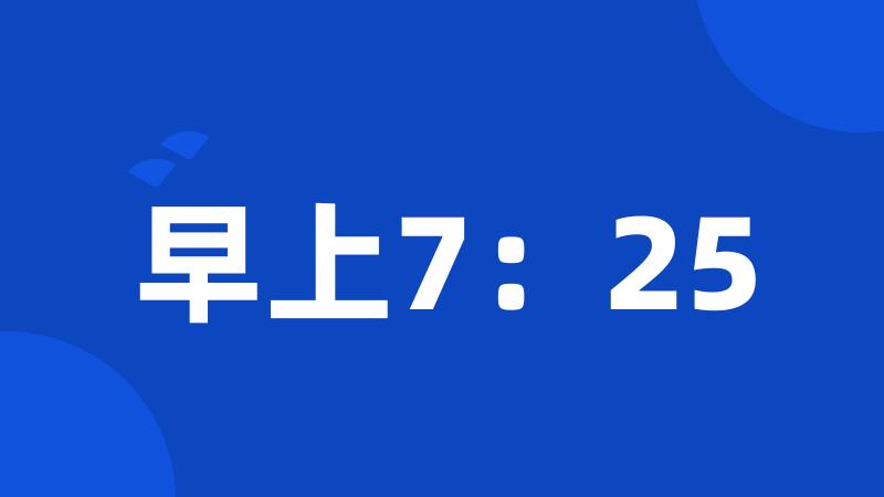 早上7：25