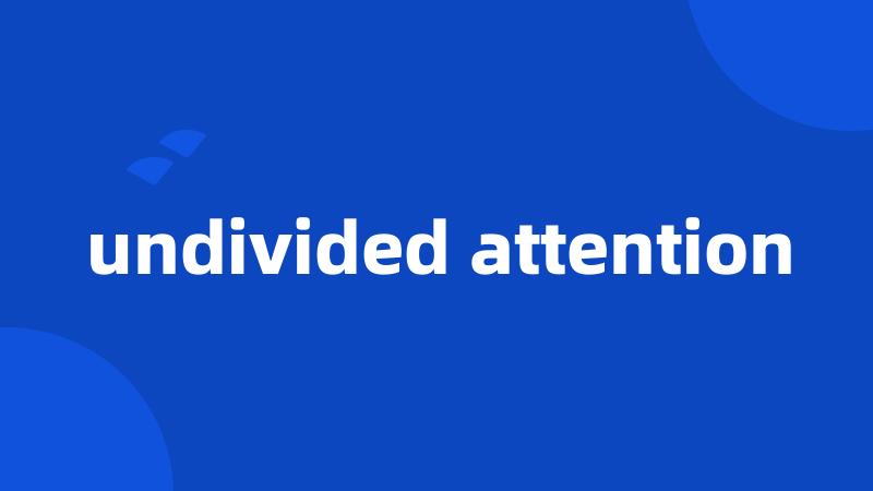 undivided attention
