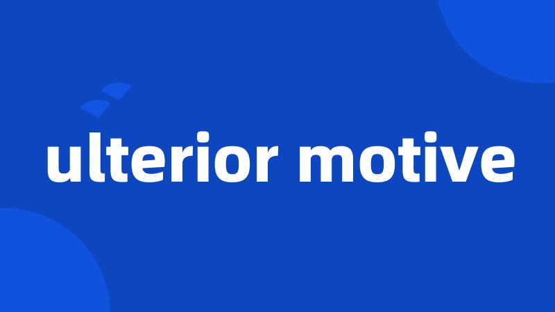 ulterior motive