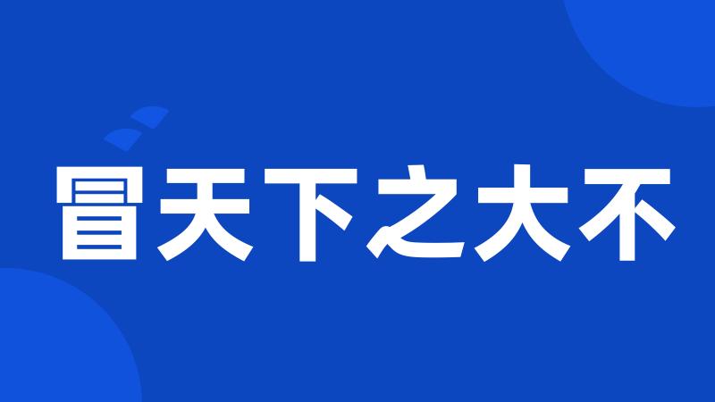 冒天下之大不