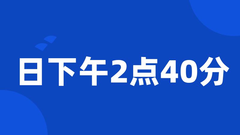 日下午2点40分