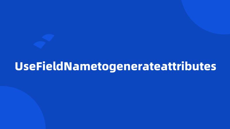 UseFieldNametogenerateattributes