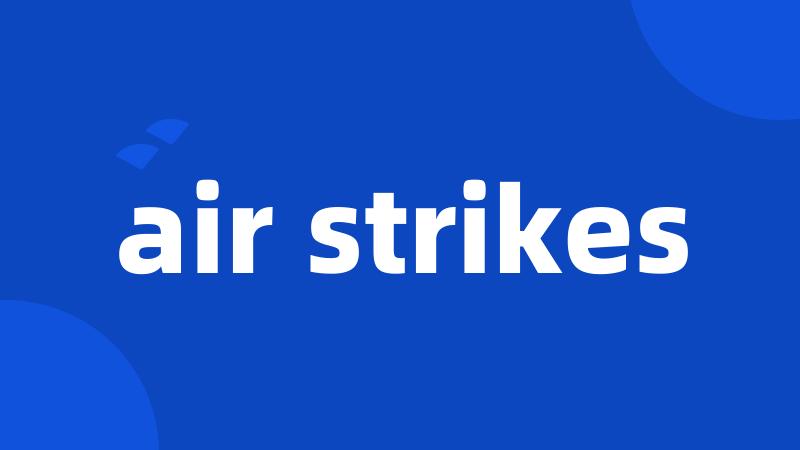 air strikes