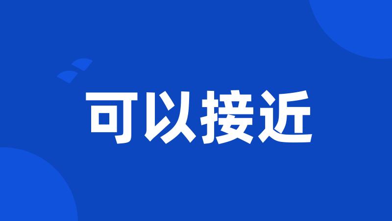 可以接近