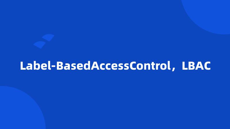 Label-BasedAccessControl，LBAC
