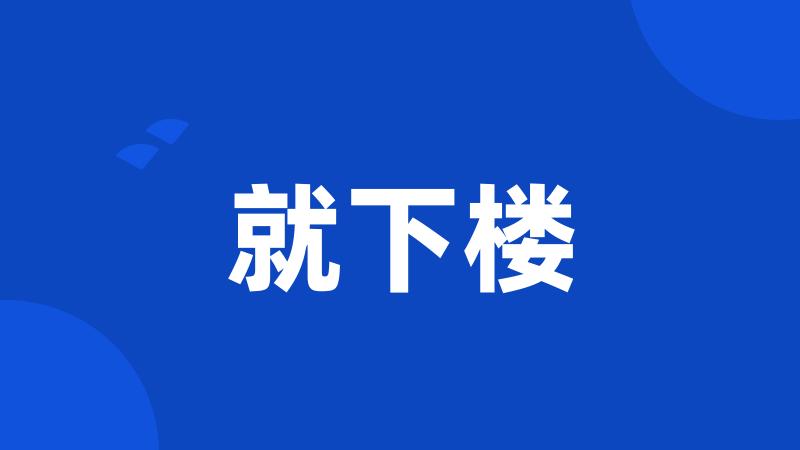 就下楼