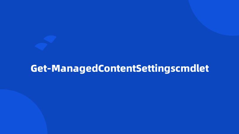 Get-ManagedContentSettingscmdlet