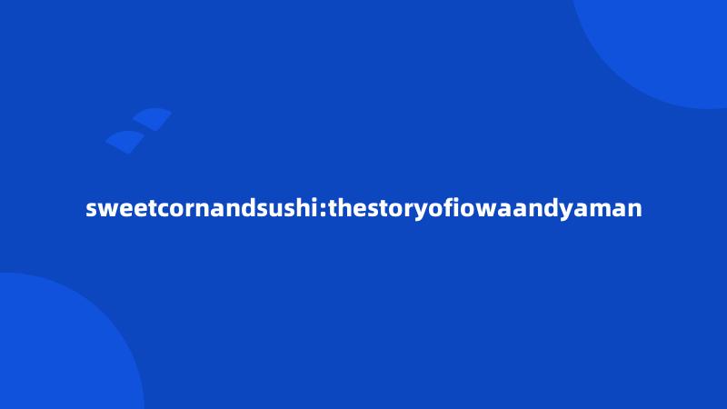 sweetcornandsushi:thestoryofiowaandyaman