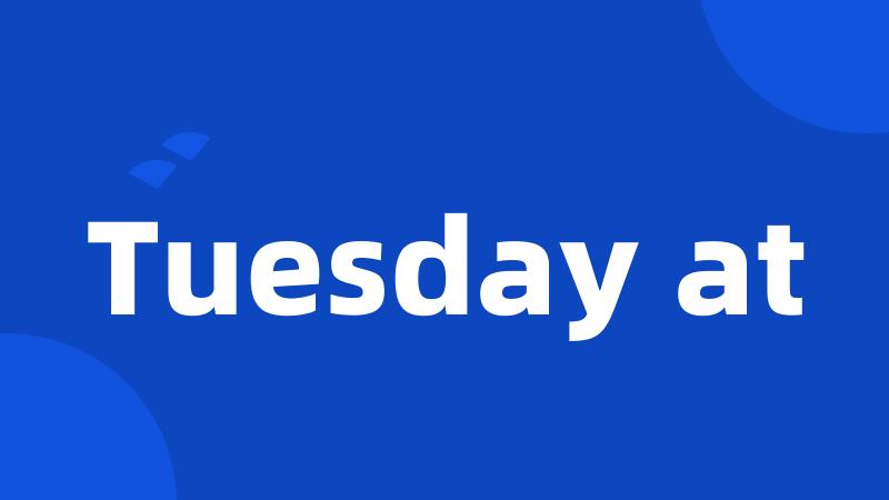 Tuesday at