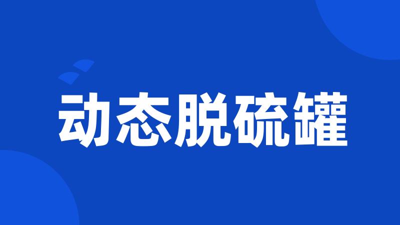 动态脱硫罐