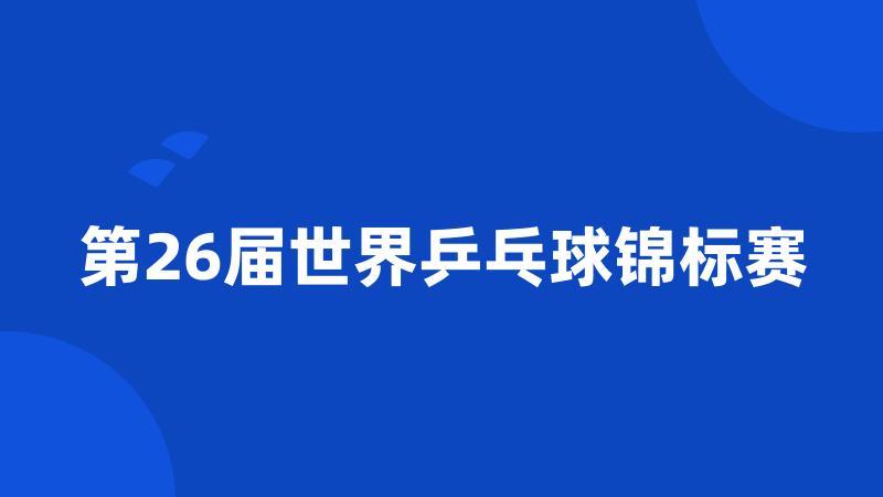 第26届世界乒乓球锦标赛