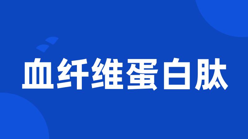 血纤维蛋白肽