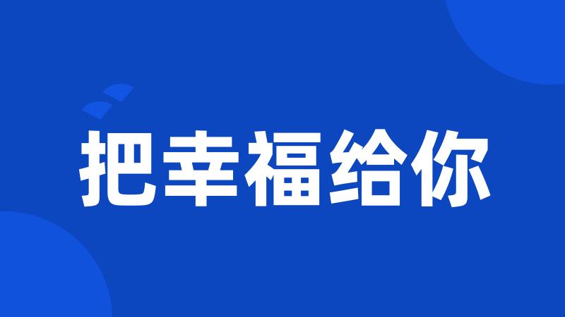 把幸福给你