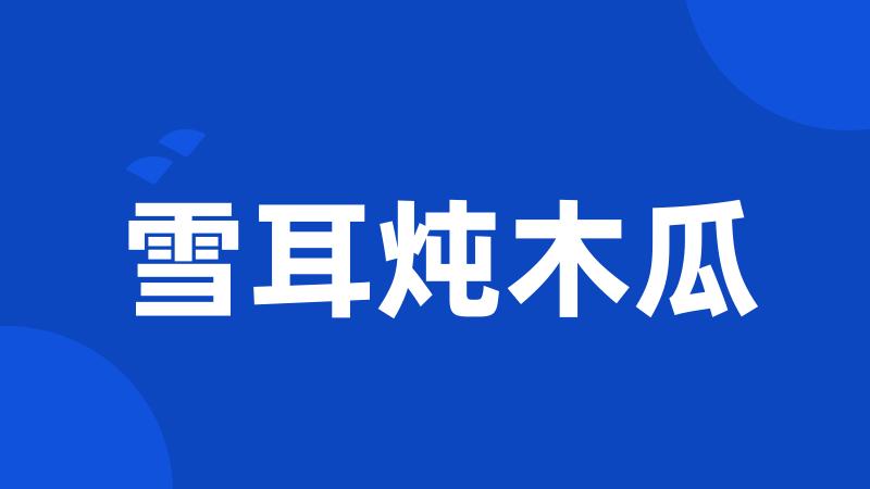 雪耳炖木瓜