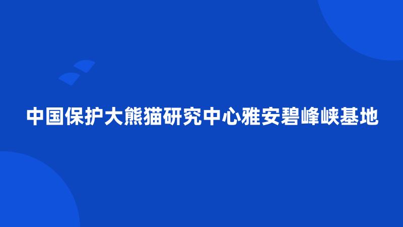 中国保护大熊猫研究中心雅安碧峰峡基地