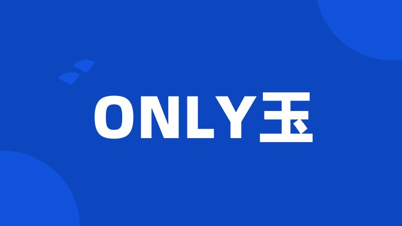 ONLY玉
