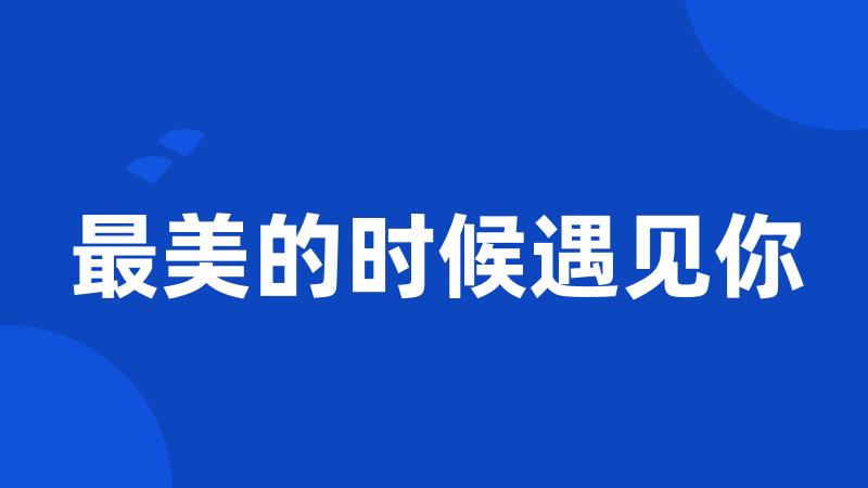 最美的时候遇见你