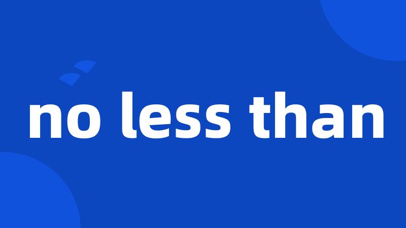 no less than