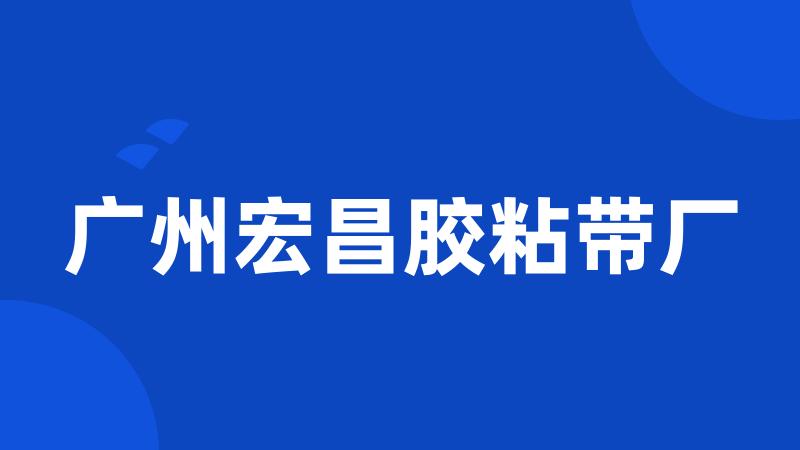 广州宏昌胶粘带厂
