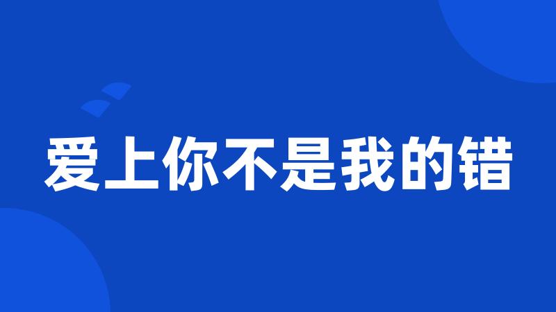 爱上你不是我的错
