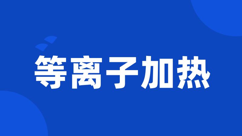 等离子加热