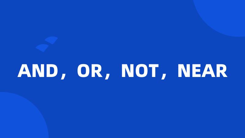 AND，OR，NOT，NEAR