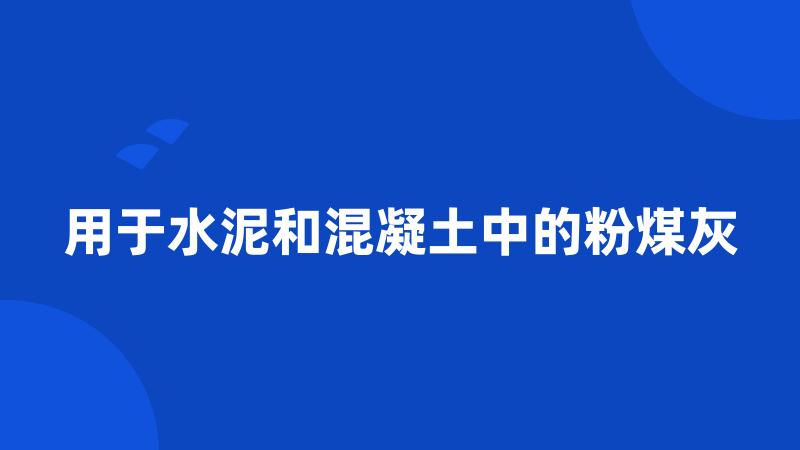 用于水泥和混凝土中的粉煤灰