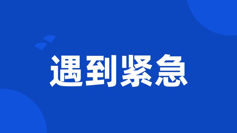 遇到紧急
