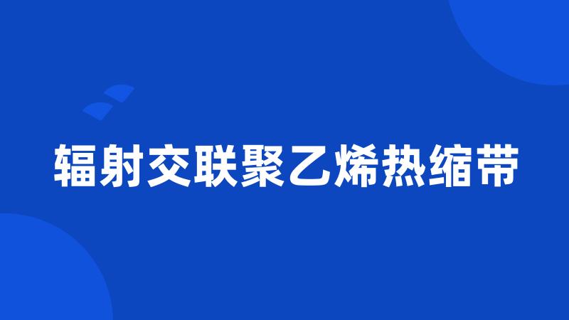 辐射交联聚乙烯热缩带